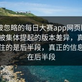 一段被忽略的每日大赛app网页版——突然被集体提起的版本差异，真正让人盯住的是后半段，真正的信息量都在后半段