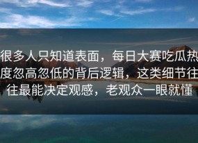 很多人只知道表面，每日大赛吃瓜热度忽高忽低的背后逻辑，这类细节往往最能决定观感，老观众一眼就懂
