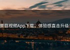 蘑菇视频App下载，体验感直击升级！
