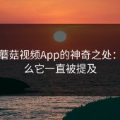 探索蘑菇视频App的神奇之处：为什么它一直被提及