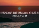 轻松惬意的蘑菇视频App：你的惊喜时刻总在这里