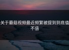 关于蘑菇视频最近频繁被提到到底值不值
