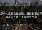 原来大家都在偷偷搜，蘑菇影视官网真正让人停不下来的点在这