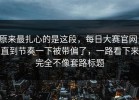 原来最扎心的是这段，每日大赛官网，直到节奏一下被带偏了，一路看下来完全不像套路标题