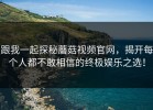 跟我一起探秘蘑菇视频官网，揭开每个人都不敢相信的终极娱乐之选！