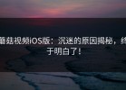 蘑菇视频iOS版：沉迷的原因揭秘，终于明白了！