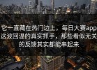 它一直藏在热门边上，每日大赛app这波回温的真实抓手，那些看似无关的反馈其实都能串起来