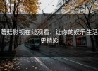 蘑菇影视在线观看：让你的娱乐生活更精彩
