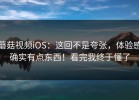 蘑菇视频iOS：这回不是夸张，体验感确实有点东西！看完我终于懂了