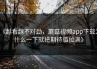 《越看越不对劲，蘑菇视频app下载为什么一下就把期待值拉满》