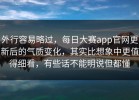 外行容易略过，每日大赛app官网更新后的气质变化，其实比想象中更值得细看，有些话不能明说但都懂