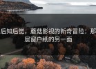 后知后觉，蘑菇影视的新奇冒险：那层窗户纸的另一面