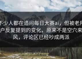 不少人都在追问每日大赛ai，但被老用户反复提到的变化，原来不是空穴来风，评论区已经吵成两派