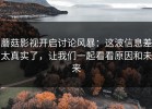 蘑菇影视开启讨论风暴：这波信息差太真实了，让我们一起看看原因和未来