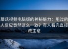 蘑菇视频电脑版的神秘魅力：用过的人反应竟然这么一致？有人看完直接改主意