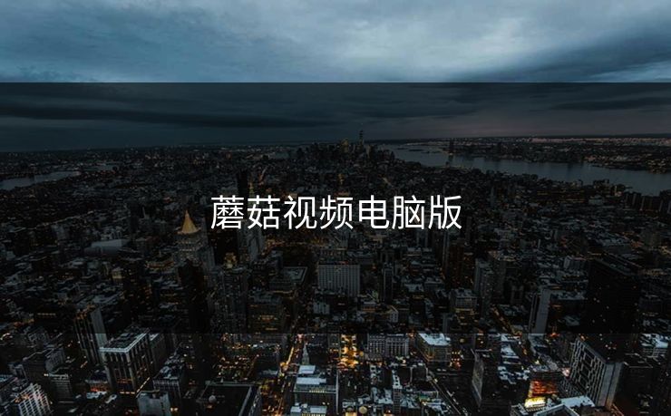 蘑菇视频电脑版 蘑菇视频电脑版
