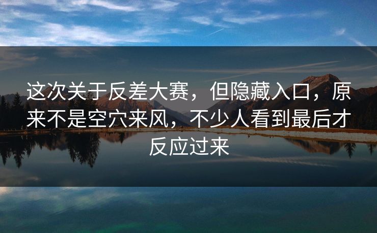 这次关于反差大赛，但隐藏入口，原来不是空穴来风，不少人看到最后才反应过来