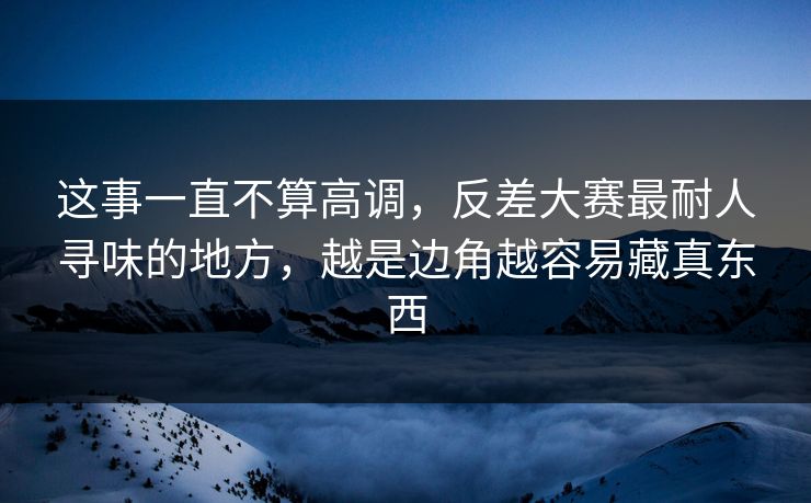 这事一直不算高调，反差大赛最耐人寻味的地方，越是边角越容易藏真东西