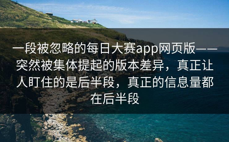 一段被忽略的每日大赛app网页版——突然被集体提起的版本差异，真正让人盯住的是后半段，真正的信息量都在后半段