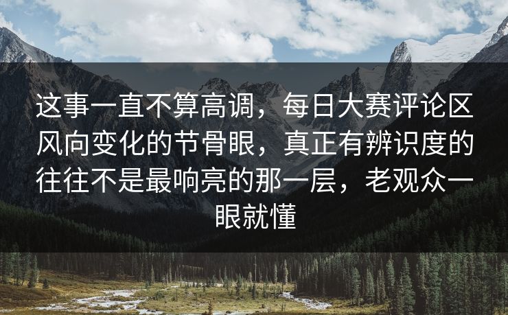 这事一直不算高调，每日大赛评论区风向变化的节骨眼，真正有辨识度的往往不是最响亮的那一层，老观众一眼就懂