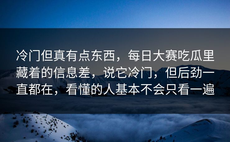 冷门但真有点东西，每日大赛吃瓜里藏着的信息差，说它冷门，但后劲一直都在，看懂的人基本不会只看一遍