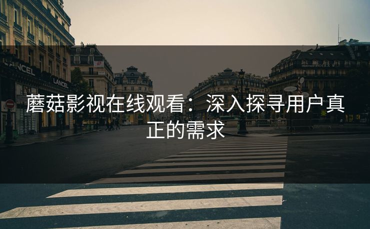 蘑菇影视在线观看：深入探寻用户真正的需求