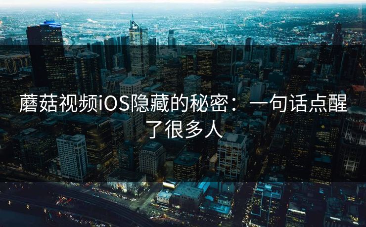 蘑菇视频iOS隐藏的秘密：一句话点醒了很多人