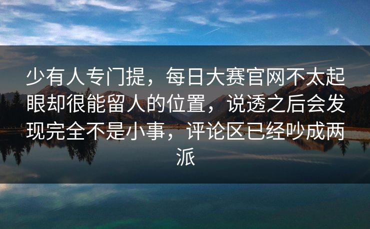 少有人专门提，每日大赛官网不太起眼却很能留人的位置，说透之后会发现完全不是小事，评论区已经吵成两派