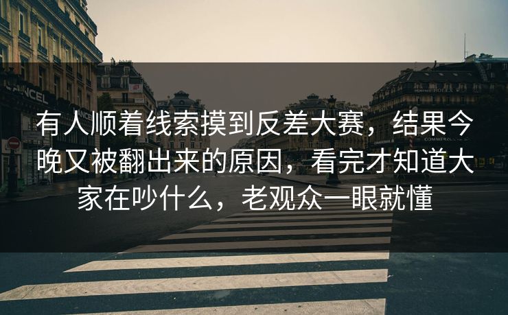 有人顺着线索摸到反差大赛,结果今晚又被翻出来的原因,看完才知道大家在吵什么,老观众一眼就懂 有人顺着线索摸到反差大赛,结果今晚又被翻出来的原因,看完才知道大家在吵什么,老观众一眼就懂